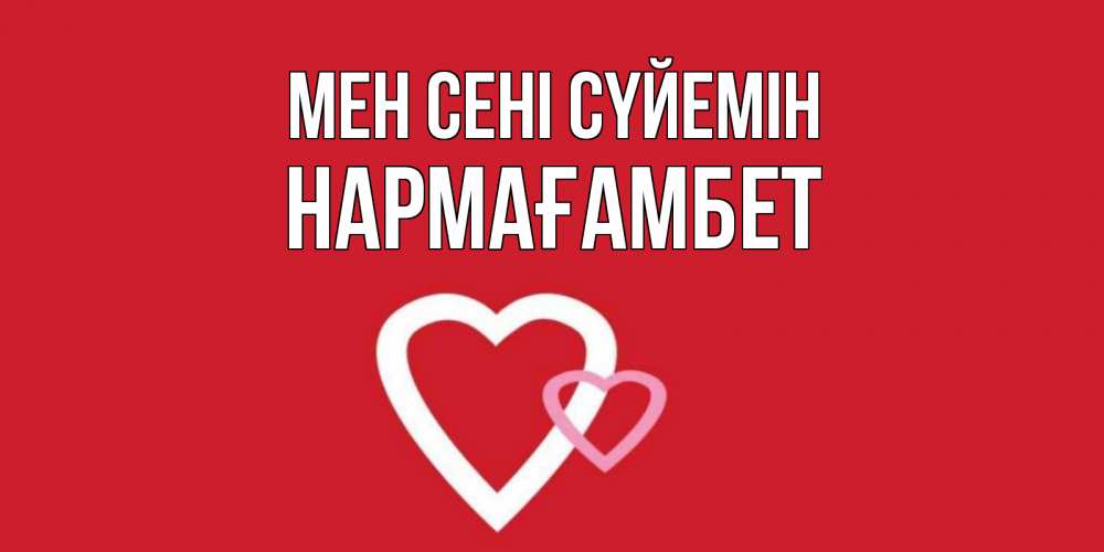 Күн сайын ашық хат с именем, НАРМАҒАМБЕТ Мен сені сүйемін сердце Онлайн тегін жүктеп алу тілектері бар керемет карта 