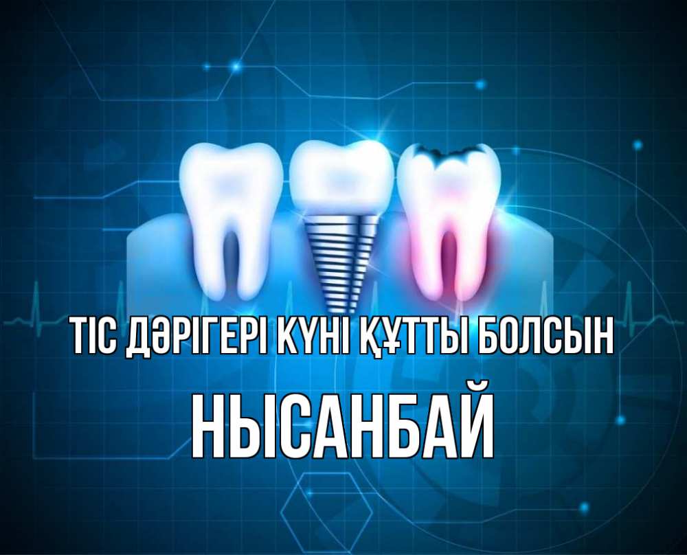 Күн сайын ашық хат с именем, НЫСАНБАЙ Тіс дәрігері күні құтты болсын с днем стоматолога Онлайн тегін жүктеп алу тілектері бар керемет карта 