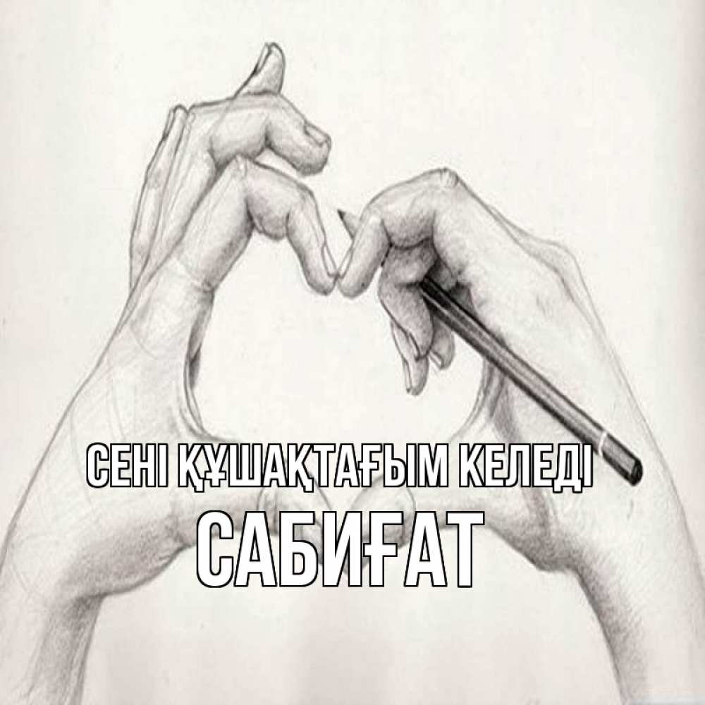 Күн сайын ашық хат с именем, САБИҒАТ сені құшақтағым келеді карандашом 1 Онлайн тегін жүктеп алу тілектері бар керемет карта 