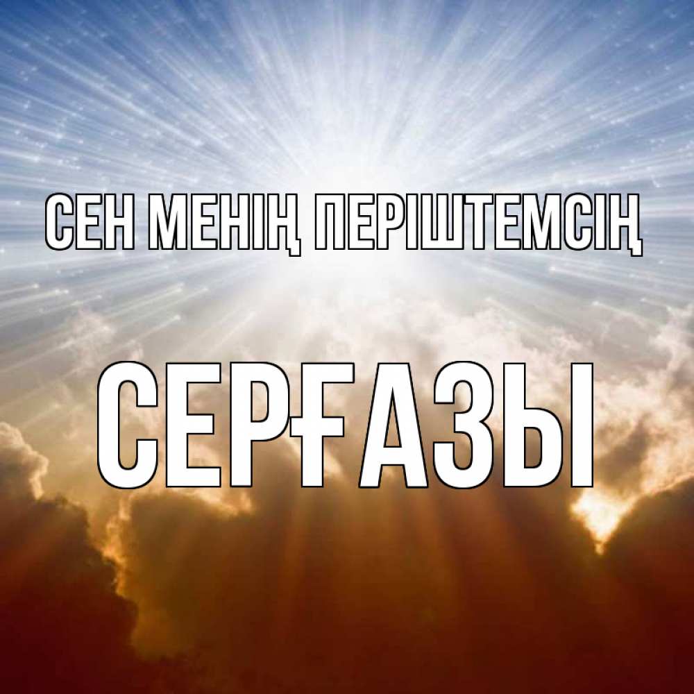Күн сайын ашық хат с именем, СЕРҒАЗЫ Сен менің періштемсің ангельский свет на небе Онлайн тегін жүктеп алу тілектері бар керемет карта 