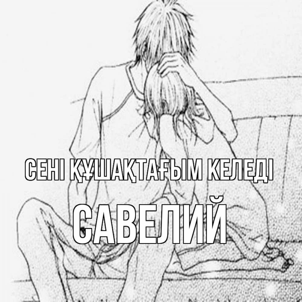 Күн сайын ашық хат с именем, Савелий сені құшақтағым келеді карандаш Онлайн тегін жүктеп алу тілектері бар керемет карта 