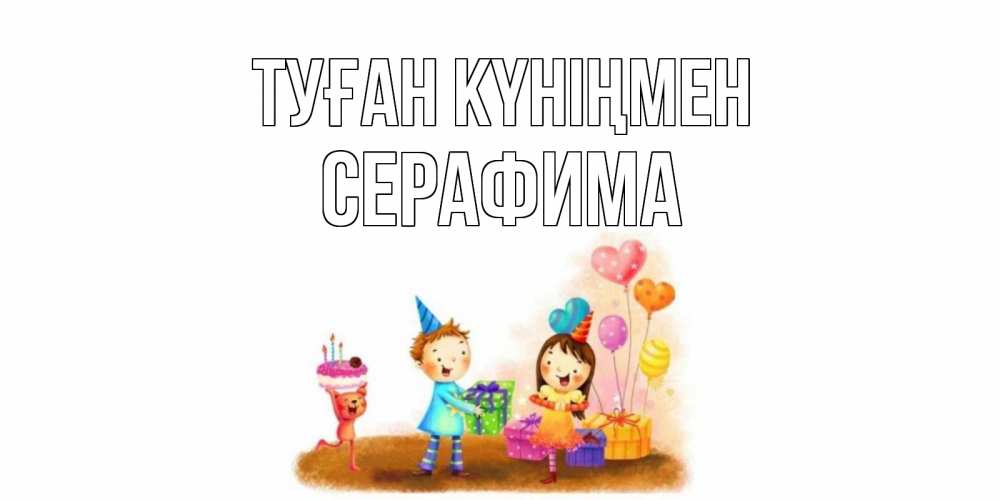 Күн сайын ашық хат с именем, Серафима Туған күніңмен дети, подарки Онлайн тегін жүктеп алу тілектері бар керемет карта 