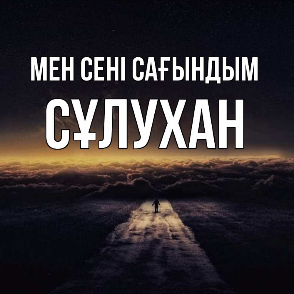 Күн сайын ашық хат с именем, СҰЛУХАН Мен сені сағындым идем Онлайн тегін жүктеп алу тілектері бар керемет карта 