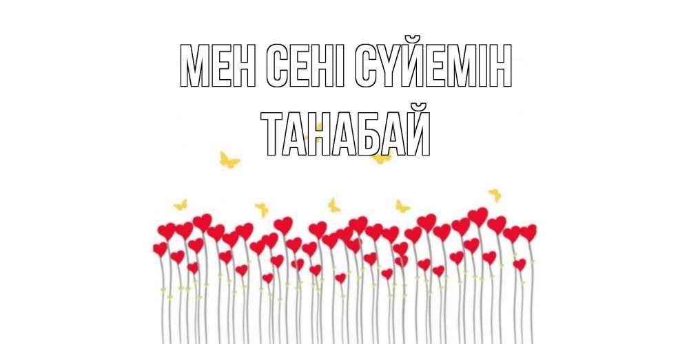 Күн сайын ашық хат с именем, ТАНАБАЙ Мен сені сүйемін бабочки,сердечки Онлайн тегін жүктеп алу тілектері бар керемет карта 
