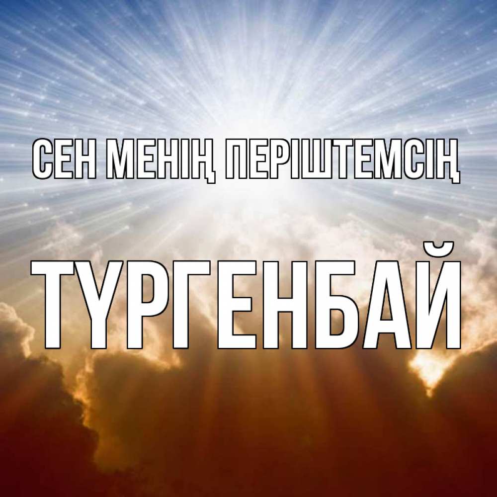Күн сайын ашық хат с именем, ТҮРГЕНБАЙ Сен менің періштемсің ангельский свет на небе Онлайн тегін жүктеп алу тілектері бар керемет карта 