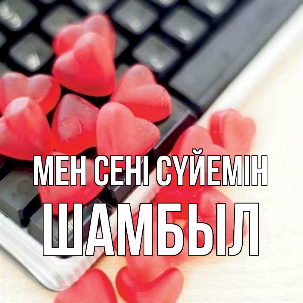Күн сайын ашық хат с именем, ШАМБЫЛ Мен сені сүйемін конфеты в виде сердец Онлайн тегін жүктеп алу тілектері бар керемет карта 