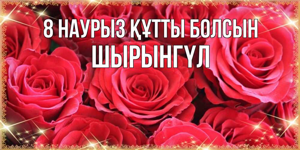 Күн сайын ашық хат с именем, ШЫРЫНГҮЛ 8 наурыз құтты болсын открытки на 8 марта 2019 года Онлайн тегін жүктеп алу тілектері бар керемет карта 