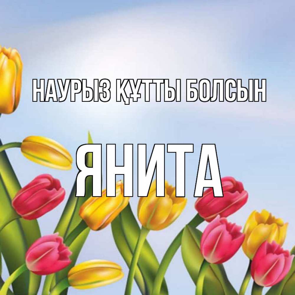 Күн сайын ашық хат с именем, Янита Наурыз құтты болсын наурыз Онлайн тегін жүктеп алу тілектері бар керемет карта 