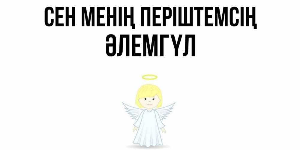 Күн сайын ашық хат с именем, ӘЛЕМГҮЛ Сен менің періштемсің ангел Онлайн тегін жүктеп алу тілектері бар керемет карта 