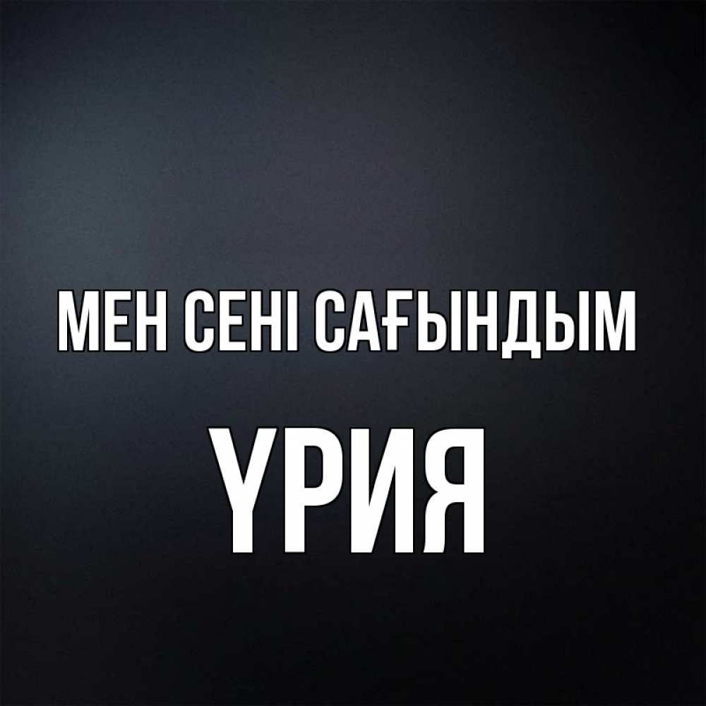 Күн сайын ашық хат с именем, ҮРИЯ Мен сені сағындым с подписью Онлайн тегін жүктеп алу тілектері бар керемет карта 