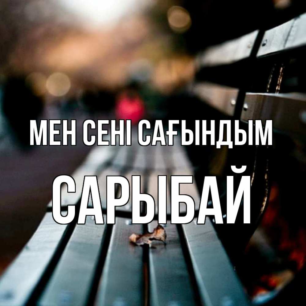 Күн сайын ашық хат с именем, САРЫБАЙ Мен сені сағындым приходи скорее Онлайн тегін жүктеп алу тілектері бар керемет карта 