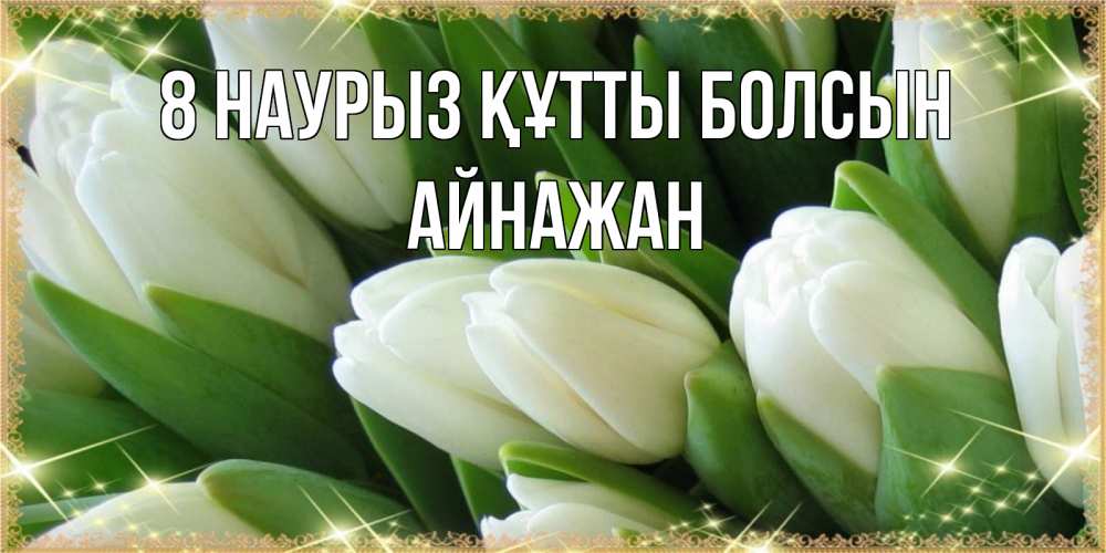 Күн сайын ашық хат с именем, Айнажан 8 наурыз құтты болсын поздравляем с 8 марта Онлайн тегін жүктеп алу тілектері бар керемет карта 