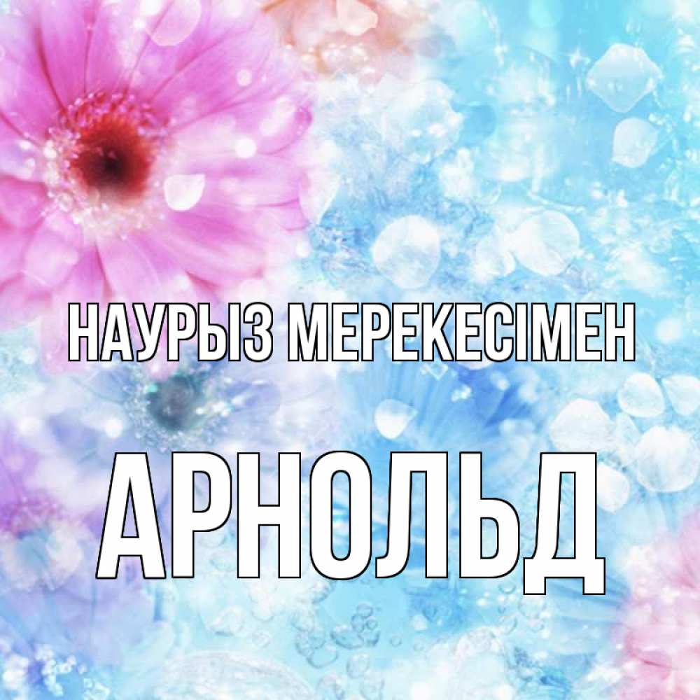 Күн сайын ашық хат с именем, Арнольд Наурыз мерекесімен цветы Онлайн тегін жүктеп алу тілектері бар керемет карта 
