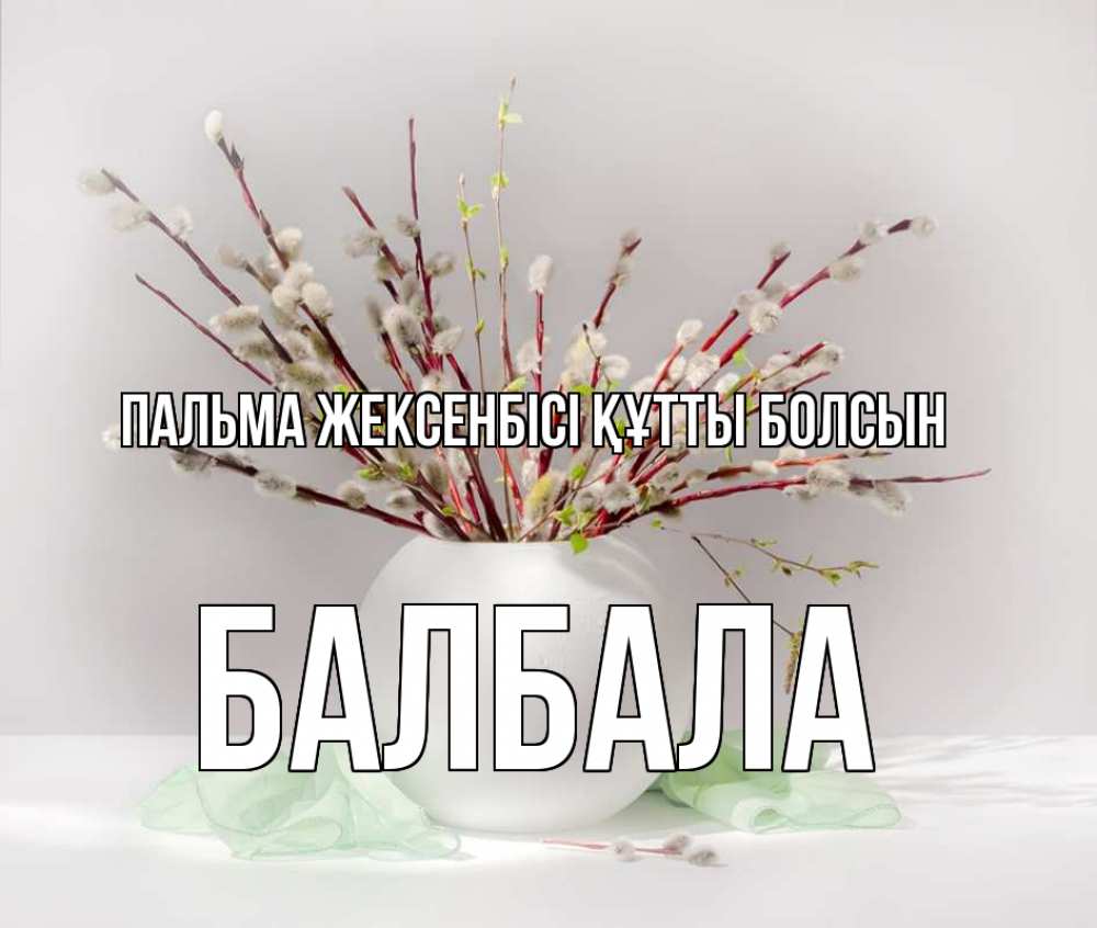 Күн сайын ашық хат с именем, БАЛБАЛА Пальма жексенбісі құтты болсын верба Онлайн тегін жүктеп алу тілектері бар керемет карта 