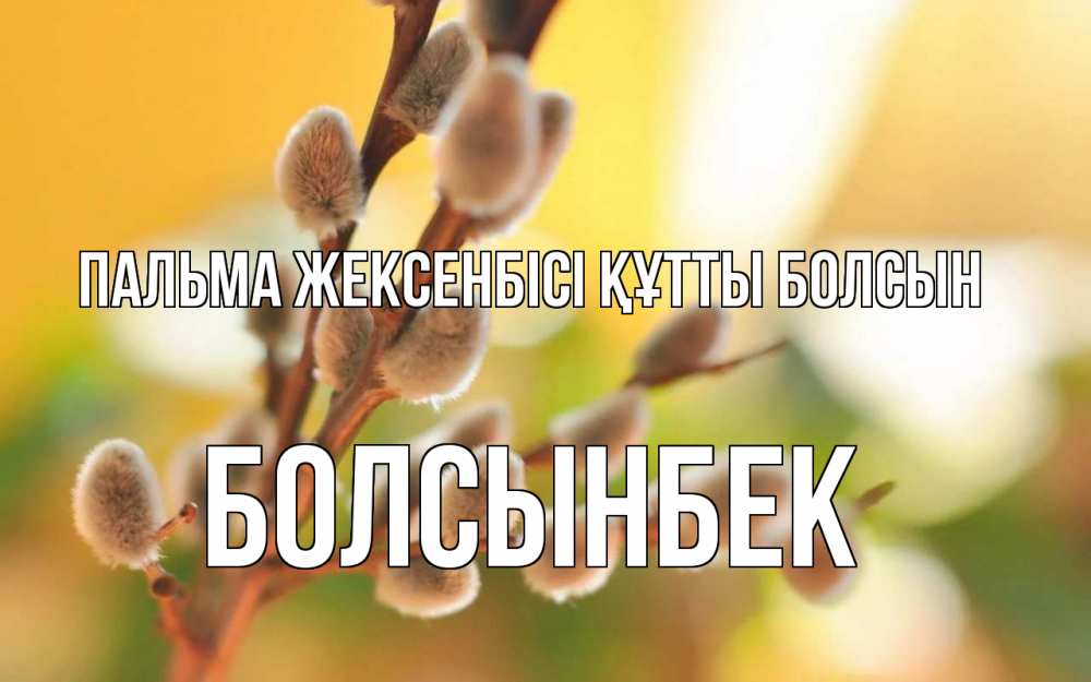 Күн сайын ашық хат с именем, Болсынбек Пальма жексенбісі құтты болсын верба Онлайн тегін жүктеп алу тілектері бар керемет карта 