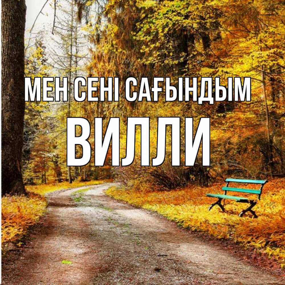 Күн сайын ашық хат с именем, Вилли Мен сені сағындым зеленая лавочка и осенний лес Онлайн тегін жүктеп алу тілектері бар керемет карта 