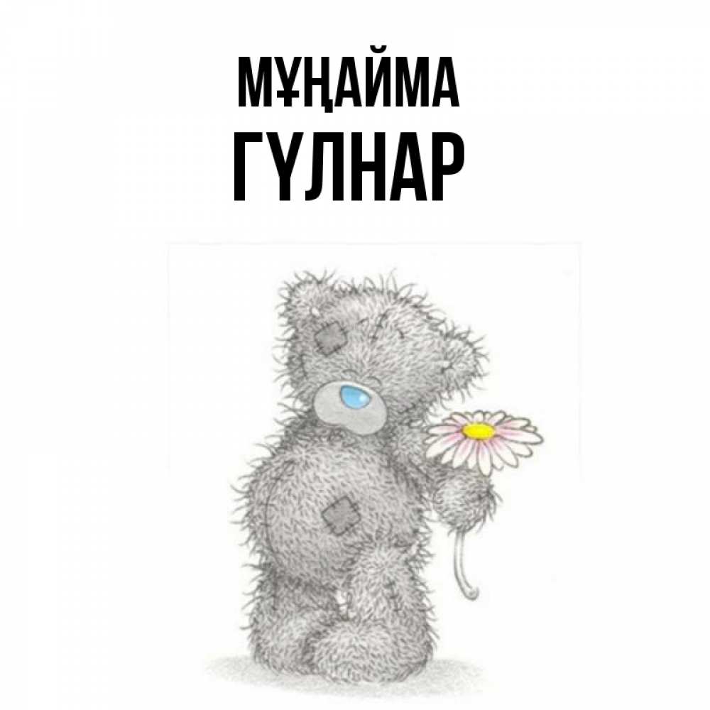 Күн сайын ашық хат с именем, ГҮЛНАР Мұңайма Плюшевый медвежонок с заплатками Онлайн тегін жүктеп алу тілектері бар керемет карта 