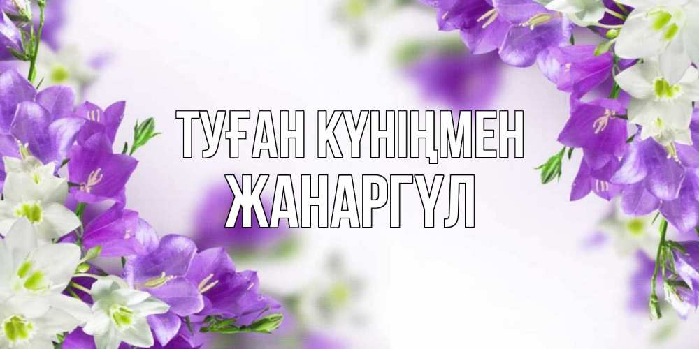 Күн сайын ашық хат с именем, ЖАНАРГҮЛ Туған күніңмен открытка на день рождения с сиреневыми цветами Онлайн тегін жүктеп алу тілектері бар керемет карта 