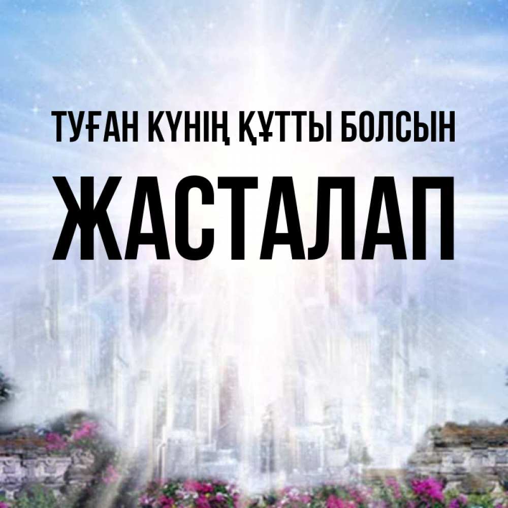 Күн сайын ашық хат с именем, Жасталап Туған күнің құтты болсын небесный свет Онлайн тегін жүктеп алу тілектері бар керемет карта 