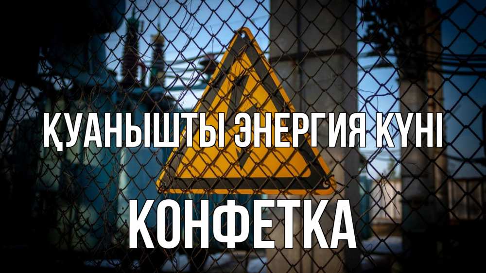 Күн сайын ашық хат с именем, Конфетка Қуанышты энергия күні трансформаторная подстанция Онлайн тегін жүктеп алу тілектері бар керемет карта 