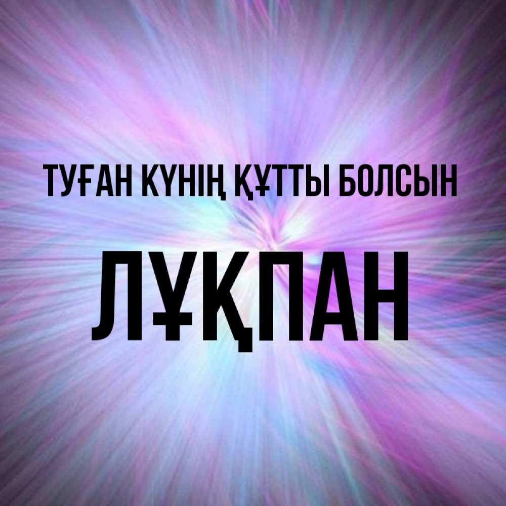 Күн сайын ашық хат с именем, ЛҰҚПАН Туған күнің құтты болсын ангельский свет Онлайн тегін жүктеп алу тілектері бар керемет карта 