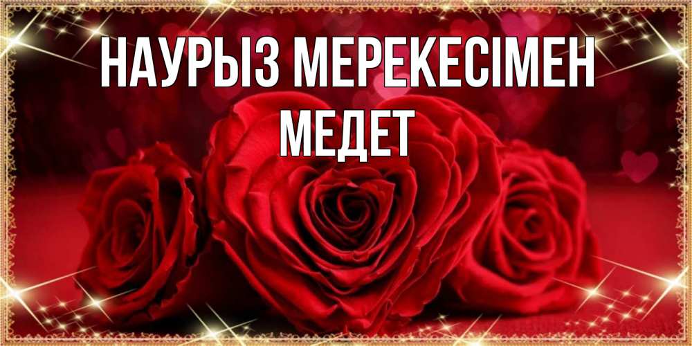 Күн сайын ашық хат с именем, МЕДЕТ Наурыз мерекесімен три красные розы Онлайн тегін жүктеп алу тілектері бар керемет карта 