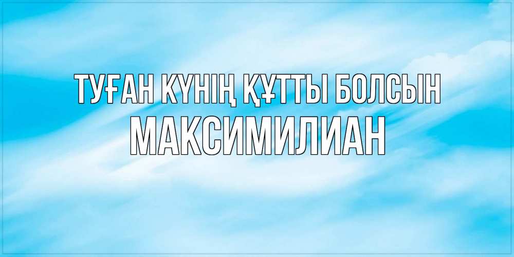 Күн сайын ашық хат с именем, Максимилиан Туған күнің құтты болсын небо на день ангела Онлайн тегін жүктеп алу тілектері бар керемет карта 