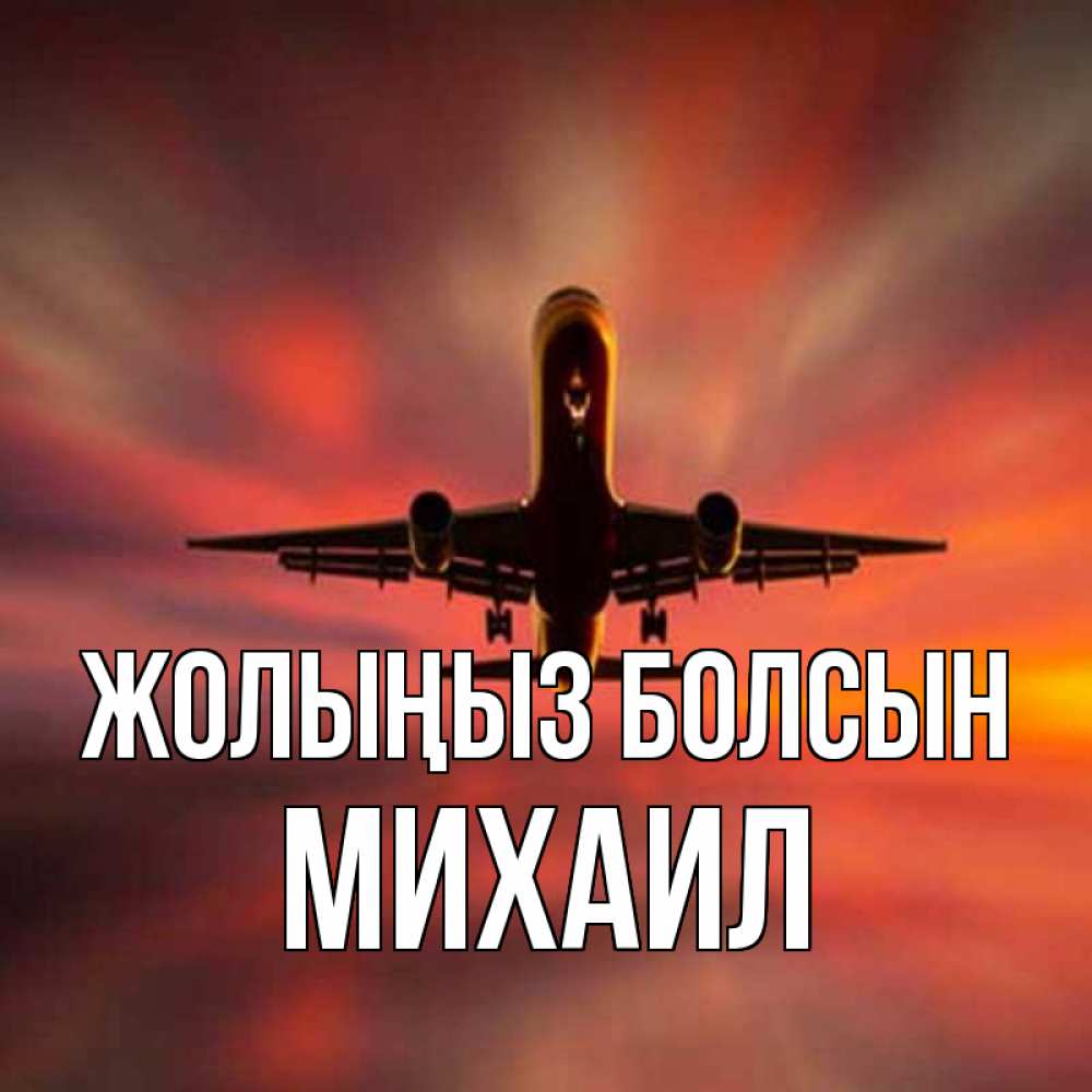Күн сайын ашық хат с именем, Михаил Жолыңыз болсын самолет набирает высоту Онлайн тегін жүктеп алу тілектері бар керемет карта 