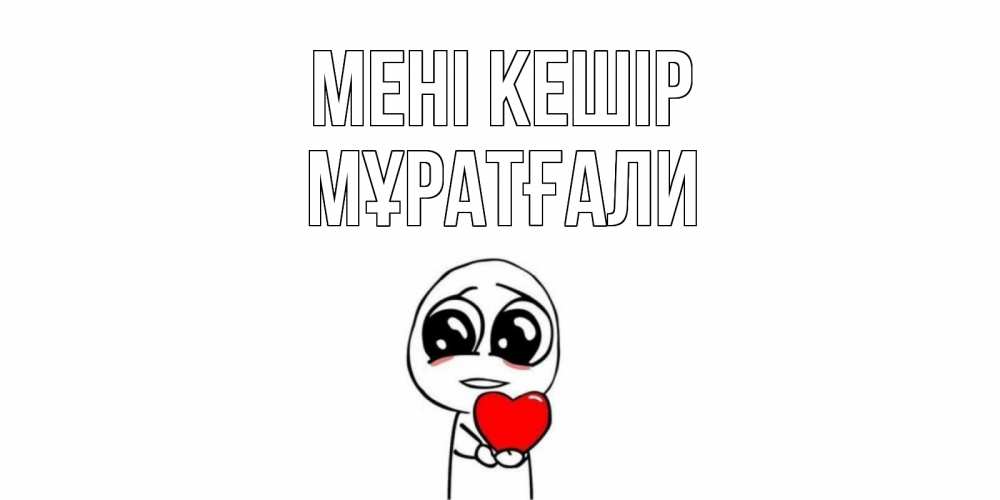 Күн сайын ашық хат с именем, Мұратғали Мені кешір тролль фейс с сердечком просит прощения Онлайн тегін жүктеп алу тілектері бар керемет карта 