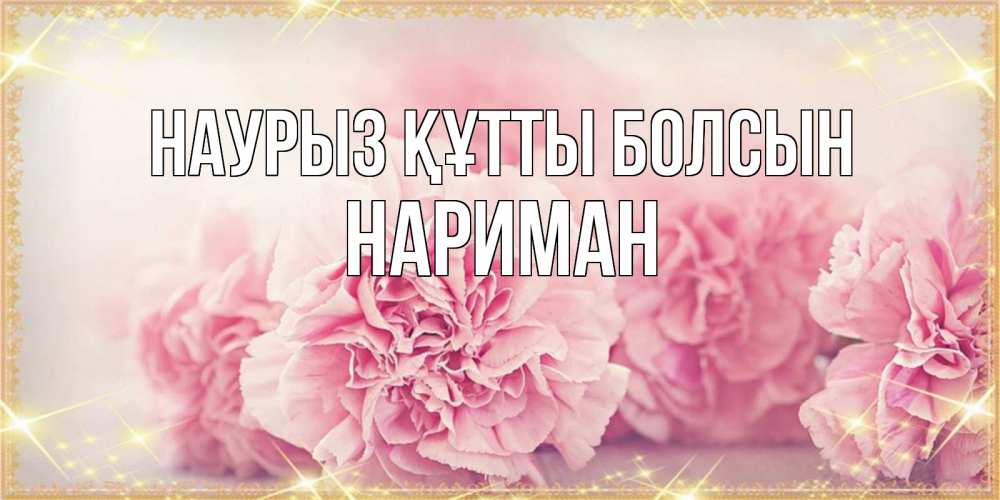 Күн сайын ашық хат с именем, НАРИМАН Наурыз құтты болсын розовые цветы на международный женский день Онлайн тегін жүктеп алу тілектері бар керемет карта 