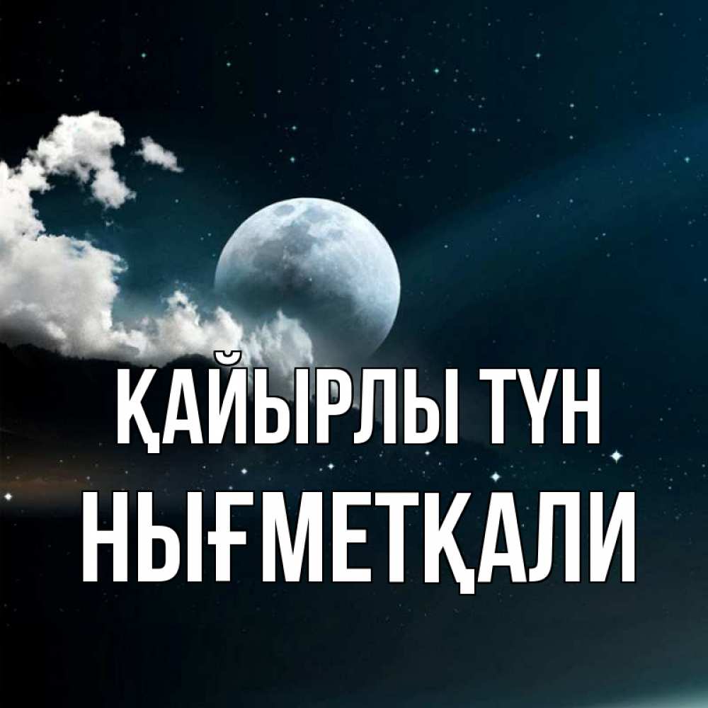 Күн сайын ашық хат с именем, НЫҒМЕТҚАЛИ Қайырлы түн облака в лунном свете Онлайн тегін жүктеп алу тілектері бар керемет карта 