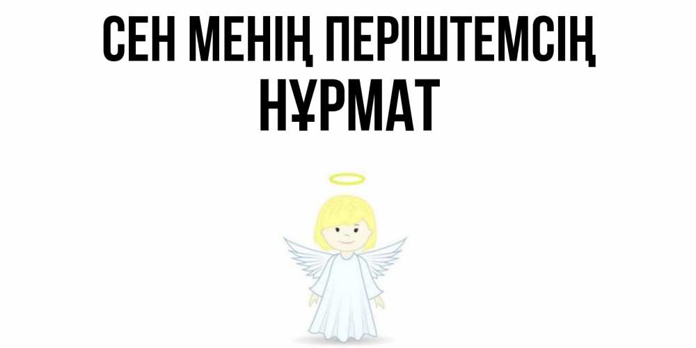 Күн сайын ашық хат с именем, Нұрмат Сен менің періштемсің ангел Онлайн тегін жүктеп алу тілектері бар керемет карта 
