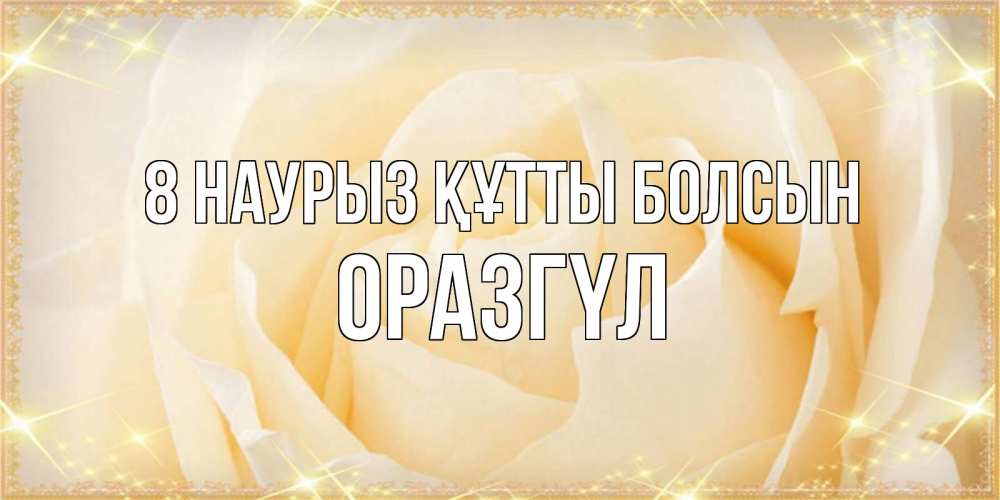 Күн сайын ашық хат с именем, ОРАЗГҮЛ 8 наурыз құтты болсын с международным женским днем поздравления для женщины Онлайн тегін жүктеп алу тілектері бар керемет карта 
