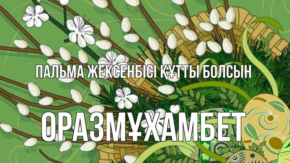 Күн сайын ашық хат с именем, ОРАЗМҰХАМБЕТ Пальма жексенбісі құтты болсын верба Онлайн тегін жүктеп алу тілектері бар керемет карта 