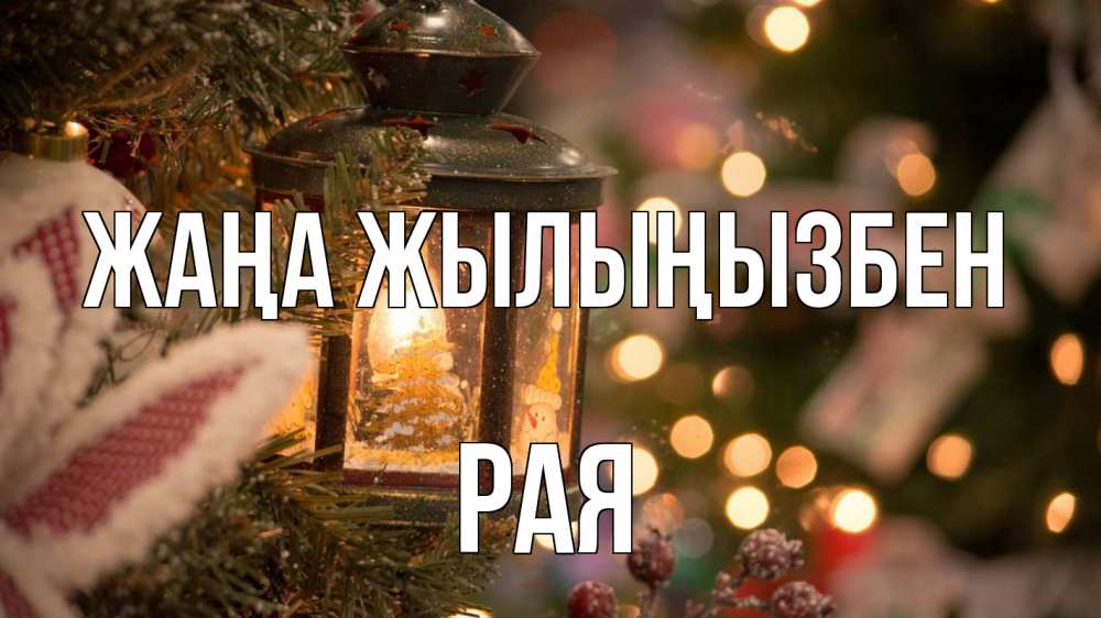 Күн сайын ашық хат с именем, Рая Жаңа жылыңызбен новый год фонарик Онлайн тегін жүктеп алу тілектері бар керемет карта 