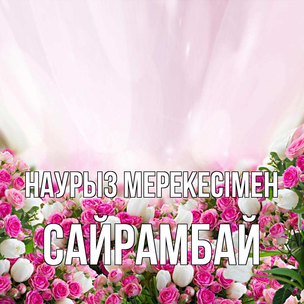 Күн сайын ашық хат с именем, САЙРАМБАЙ Наурыз мерекесімен под снегом Онлайн тегін жүктеп алу тілектері бар керемет карта 
