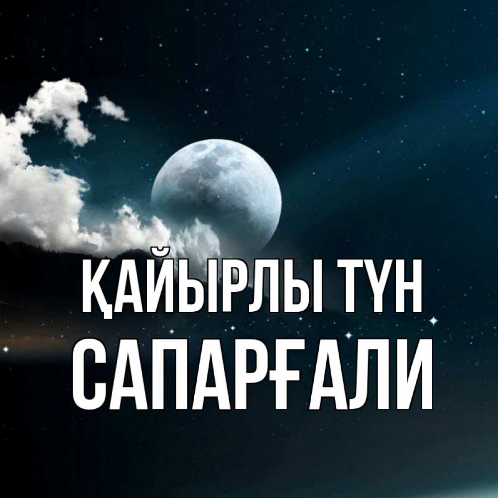 Күн сайын ашық хат с именем, САПАРҒАЛИ Қайырлы түн облака в лунном свете Онлайн тегін жүктеп алу тілектері бар керемет карта 