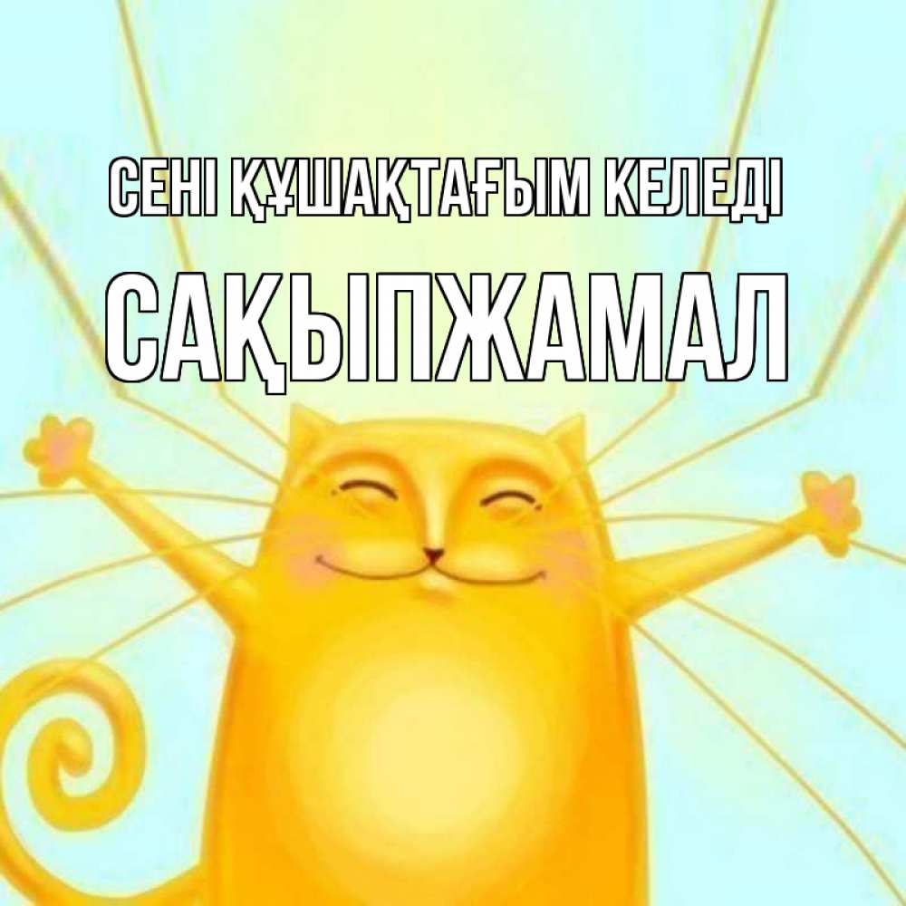Күн сайын ашық хат с именем, САҚЫПЖАМАЛ сені құшақтағым келеді солнечный обнимашечный кот Онлайн тегін жүктеп алу тілектері бар керемет карта 