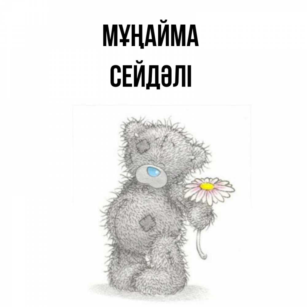 Күн сайын ашық хат с именем, СЕЙДӘЛІ Мұңайма Плюшевый медвежонок с заплатками Онлайн тегін жүктеп алу тілектері бар керемет карта 