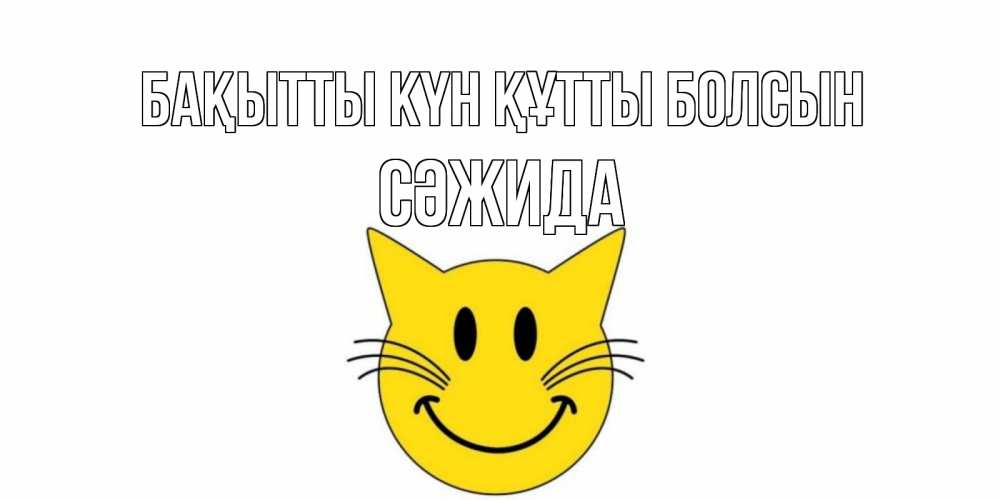 Күн сайын ашық хат с именем, СӘЖИДА Бақытты күн құтты болсын кот, улыбка Онлайн тегін жүктеп алу тілектері бар керемет карта 