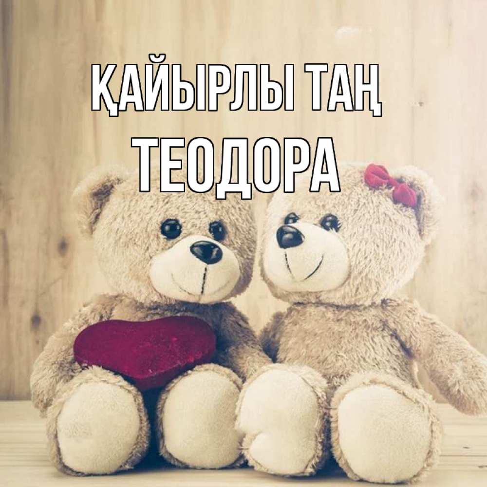 Күн сайын ашық хат с именем, Теодора Қайырлы таң для возлюбленных плюшевые мишки Онлайн тегін жүктеп алу тілектері бар керемет карта 
