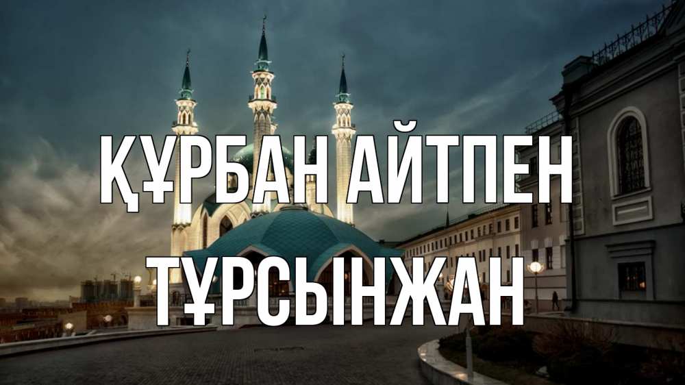 Күн сайын ашық хат с именем, ТҰРСЫНЖАН Құрбан айтпен мечеть Онлайн тегін жүктеп алу тілектері бар керемет карта 