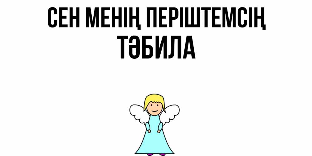 Күн сайын ашық хат с именем, ТӘБИЛА Сен менің періштемсің ангел Онлайн тегін жүктеп алу тілектері бар керемет карта 
