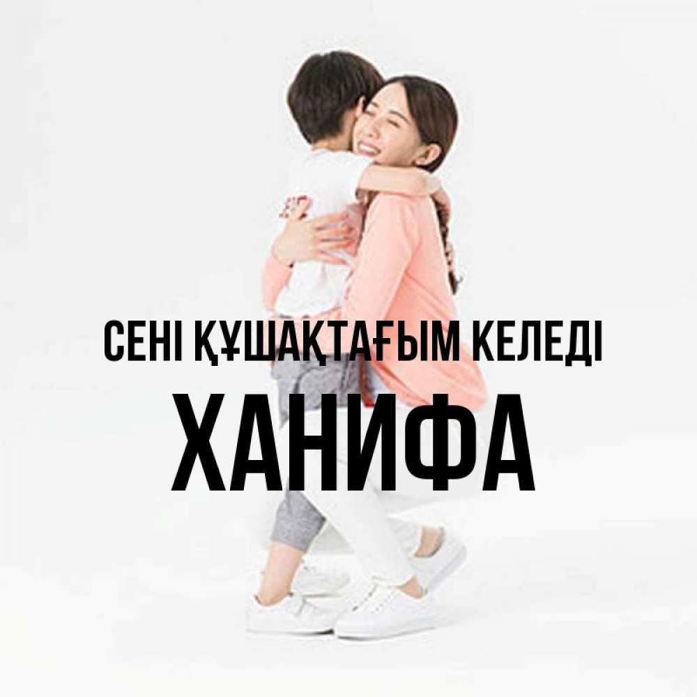 Күн сайын ашық хат с именем, ХАНИФА сені құшақтағым келеді соскучилась по сыну Онлайн тегін жүктеп алу тілектері бар керемет карта 