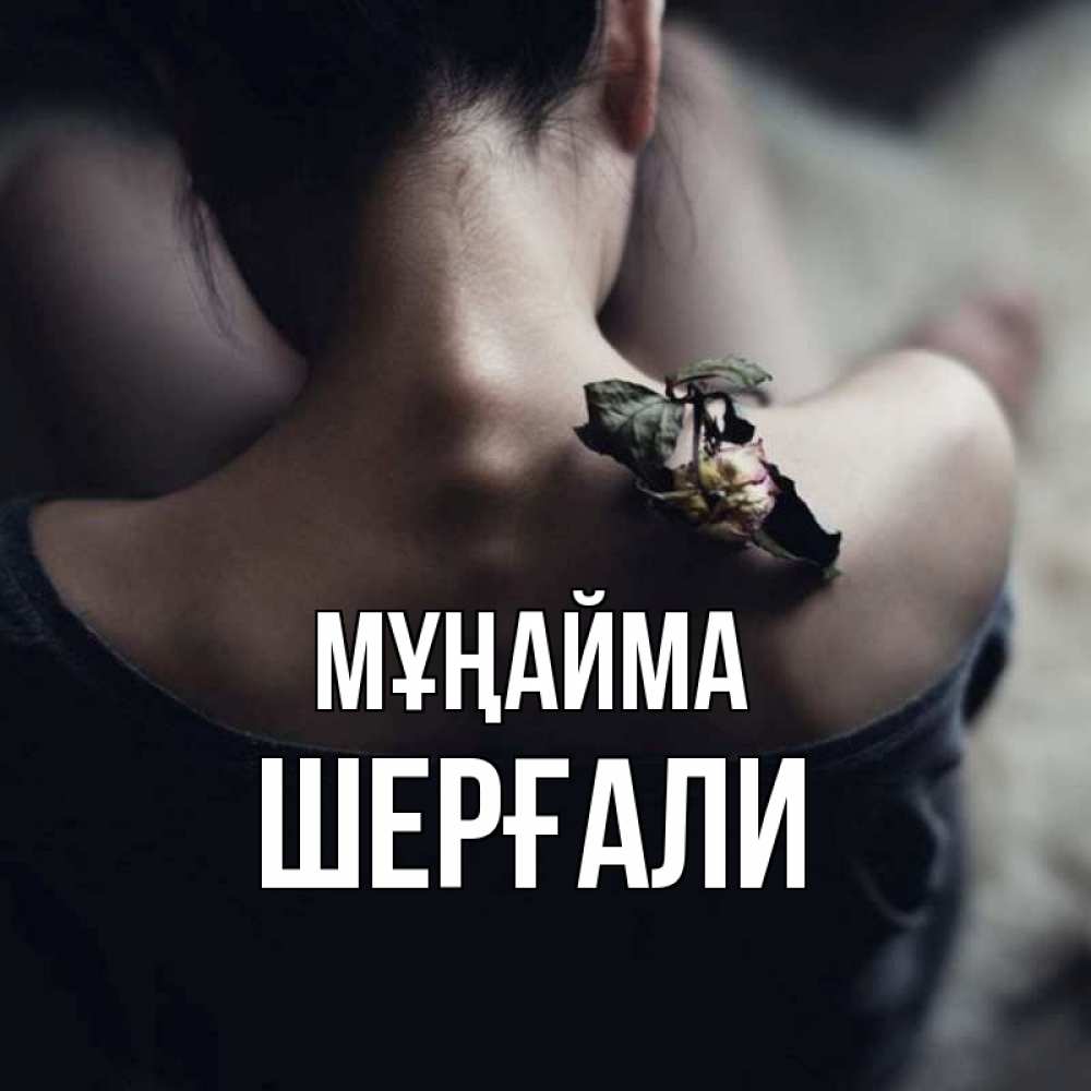 Күн сайын ашық хат с именем, ШЕРҒАЛИ Мұңайма девушка со спины Онлайн тегін жүктеп алу тілектері бар керемет карта 
