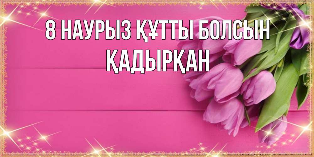 Күн сайын ашық хат с именем, Қадырқан 8 наурыз құтты болсын открытка для фотошопа с подписью Онлайн тегін жүктеп алу тілектері бар керемет карта 