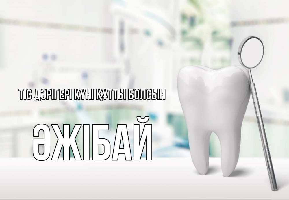 Күн сайын ашық хат с именем, Әжібай Тіс дәрігері күні құтты болсын с днем стоматолога Онлайн тегін жүктеп алу тілектері бар керемет карта 
