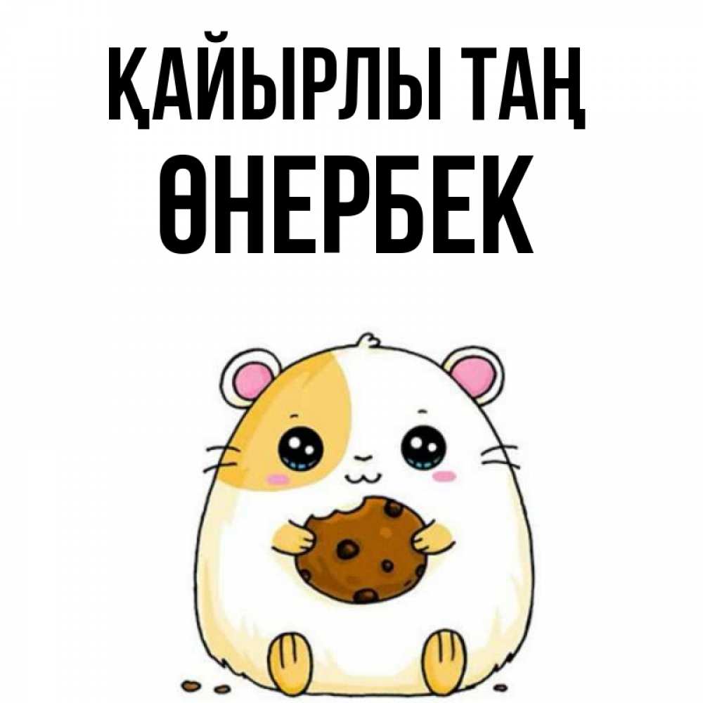 Күн сайын ашық хат с именем, ӨНЕРБЕК Қайырлы таң есть печеньку. Утречко Онлайн тегін жүктеп алу тілектері бар керемет карта 