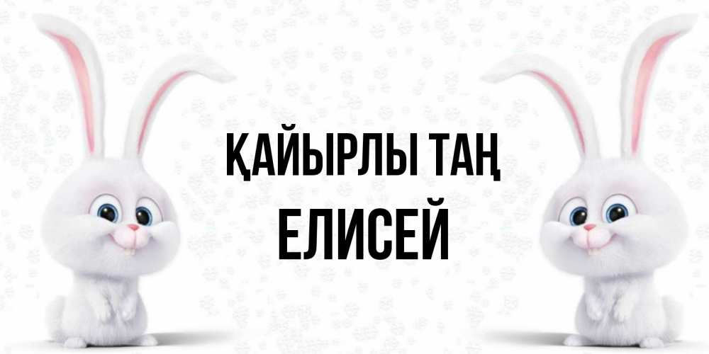 Күн сайын ашық хат с именем, Елисей Қайырлы таң кролики с длинными ушками Онлайн тегін жүктеп алу тілектері бар керемет карта 