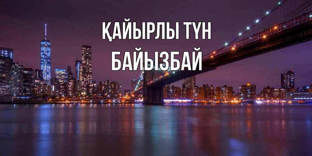 Күн сайын ашық хат с именем, Байызбай Қайырлы түн ночной мост Онлайн тегін жүктеп алу тілектері бар керемет карта 